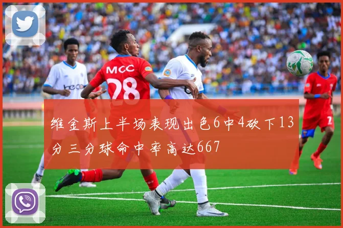 维金斯上半场表现出色6中4砍下13分三分球命中率高达667