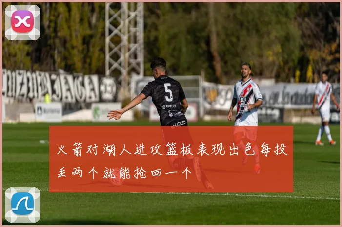 火箭对湖人进攻篮板表现出色每投丢两个就能抢回一个