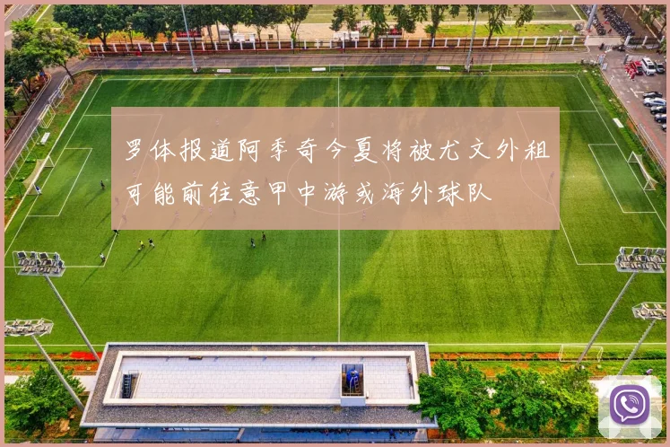 罗体报道阿季奇今夏将被尤文外租可能前往意甲中游或海外球队